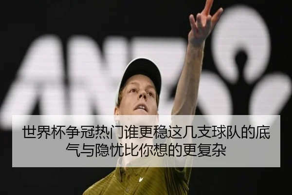 世界杯争冠热门谁更稳这几支球队的底气与隐忧比你想的更复杂