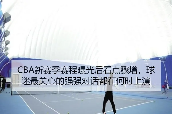CBA新赛季赛程曝光后看点骤增，球迷最关心的强强对话都在何时上演（Sina Sports）
